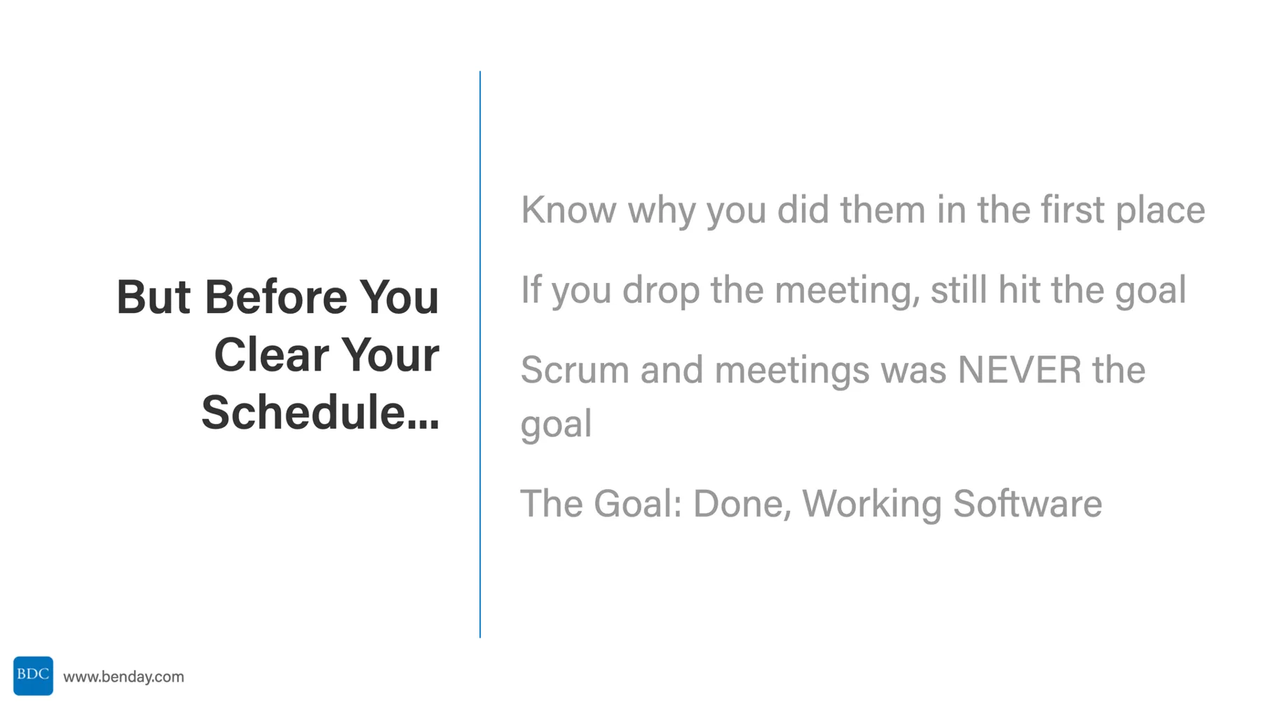 Slide: But Before You Clear Your Schedule. Know why you did them in the first place. If you drop the meeting, still hit the goal. Scrum and meetings was never the goal. The goal: done, working software.